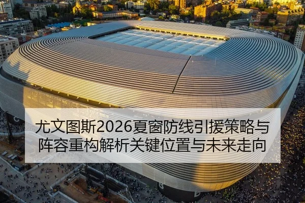 尤文图斯2026夏窗防线引援策略与阵容重构解析关键位置与未来走向